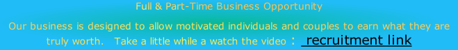 Full & Part-Time Business Opportunity  Our business is designed to allow motivated individuals and couples to earn what they are truly worth.   Take a little while a watch the video :  recruitment link